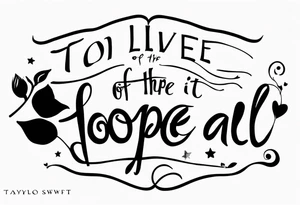 Lyrics ‘to live for the hope of it all’ 
Taylor Swift tattoo idea