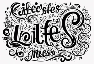 Life’s a mess tattoo idea