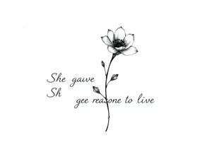 "She gave me a reason to live"  as the stem blooming into a flower tattoo idea