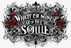 Script lettering saying"What ever our souls are made of, his and mine are the same" gothic tattoo idea