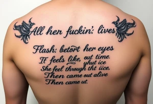 All her fuckin' lives
Flashed before her eyes
It feels like the time
She fell through the ice
Then came out alive tattoo idea