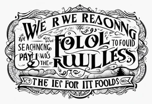 create a tato using the next lyric: "We were searching for reasons
To play by the rules
But we quickly found
It was just for fools" tattoo idea