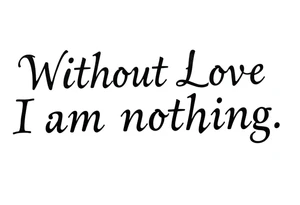 Without Love, I am nothing. tattoo idea