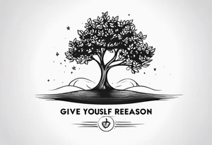 tree with the words "give yourself a reason". tattoo idea