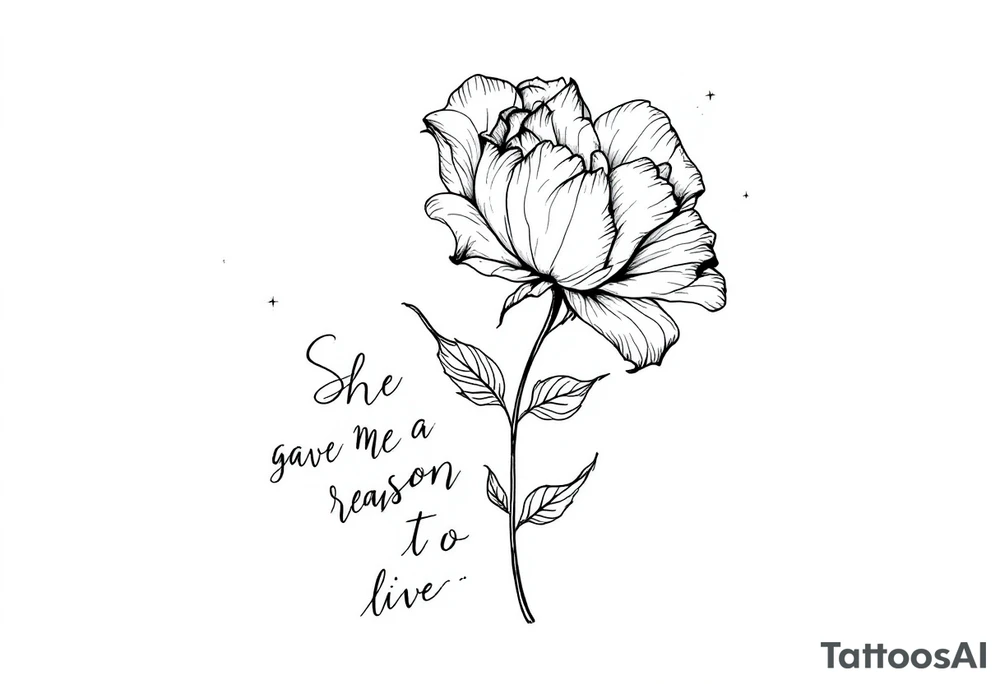 "She gave me a reason to live"  as the stem blooming into a flower tattoo idea