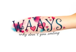 W.A.Y.S spelled out with why aren’t you smiling under neath it with hearts with 444 tattoo idea