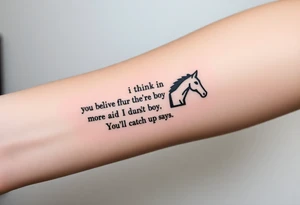 Tattoo based on the book the boy, the fox, the mole and the horse that says “sometimes i think you believe in more than I do said the boy.  You’ll catch up says the horse” tattoo idea