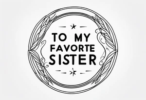 simple, thin line tattoo with the words "to my favorite sister" in a circle around a tattoo tattoo idea