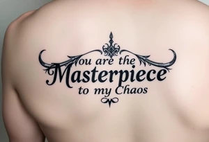 You are the Masterpiece to my Chaos tattoo idea