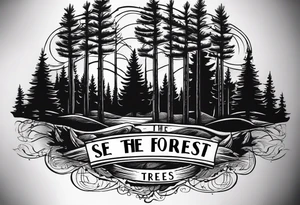 Tattoo with the words "see the forest for the trees" in any style font, around a tree in any way. black and white, tattoo, simple, elegant, pine tree, fine-line tattoo idea