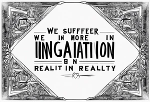 Quote "We suffer more in imagination than in reality" tattoo idea