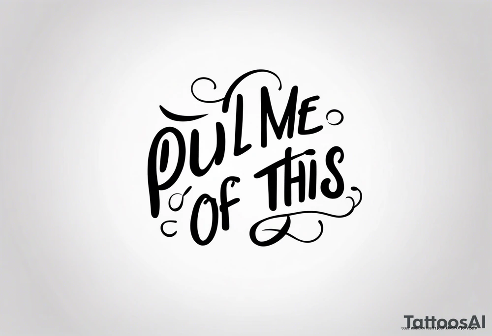 A simple quote that is curved saying “pull me out of this” tattoo idea