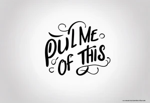 A simple quote that is curved saying “pull me out of this” tattoo idea