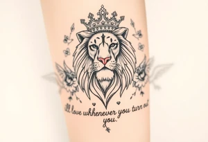 powerful majestic lion with a crown, surrounded by floral ornaments and birds. Written underneath "ill love whoever you turn out to be" tattoo idea