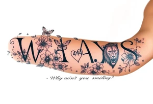 W.A.Y.S spelled out with why aren’t you smiling under neath it with flowers, butterflies and hearts with 444 and a lion tattoo idea