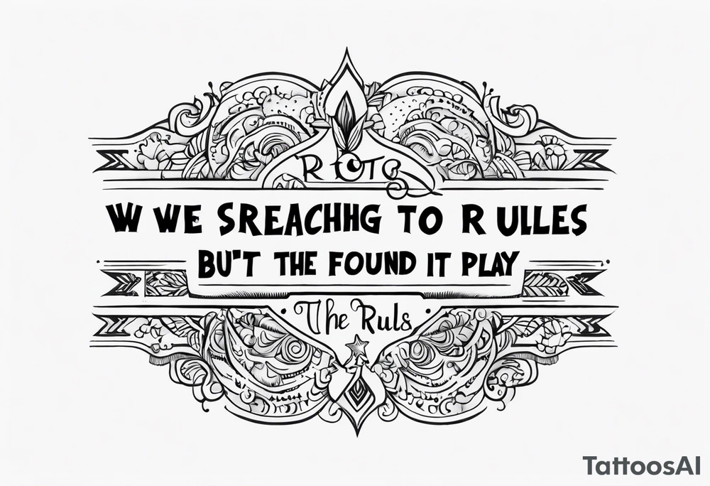 create a tato using the next lyric: "We were searching for reasons
To play by the rules
But we quickly found
It was just for fools" tattoo idea