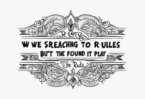 create a tato using the next lyric: "We were searching for reasons
To play by the rules
But we quickly found
It was just for fools" tattoo idea