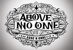 Above no one, below no one tattoo idea