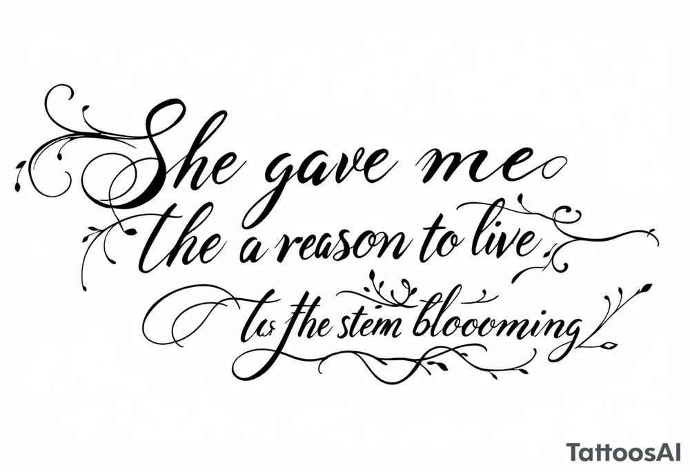 "She gave me a reason to live"  as the stem blooming into a flower tattoo idea