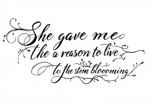 "She gave me a reason to live"  as the stem blooming into a flower tattoo idea