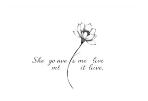 "She gave me a reason to live"  as the stem blooming into a flower tattoo idea