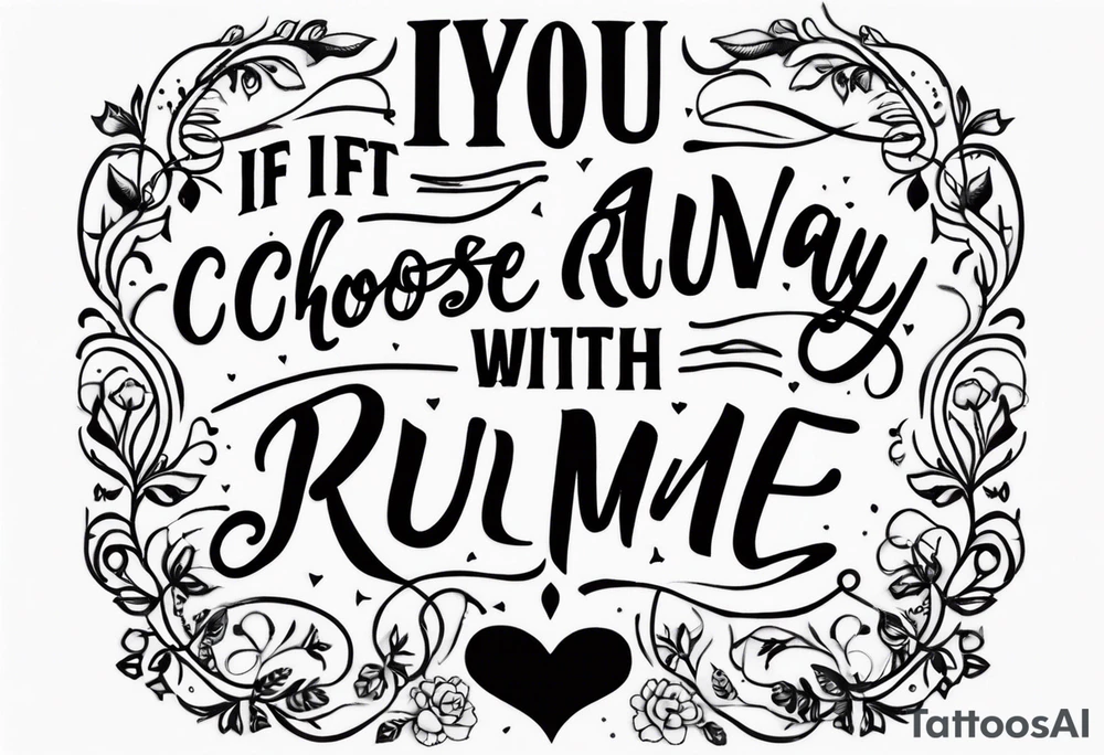 create a tatto using the next lyric: "If you choose to run away with me" tattoo idea