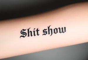 "Shit show” in times new Roman font with a dollar sign replacing one of the letters tattoo idea