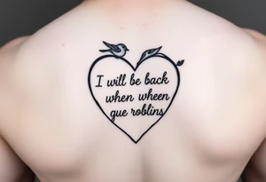 heart outline with the Words "I will be back when the robins come home" use the words as the outline tattoo idea
