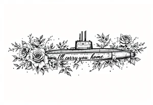 Ohio class submarine surrounded by roses that says “I’ll carry you home” tattoo idea