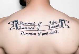 Ribbons that say "Damned if I do n Damned if I don't" tattoo idea