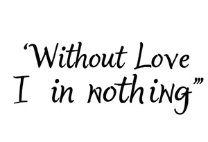 “Without Love, I am nothing.” In one line tattoo idea