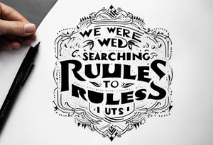 crea un tatuaje con las siguientes lineas: "We were searching for reasons
To play by the rules
But we quickly found
It was just for fools" tattoo idea