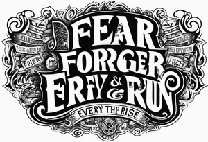 FEAR
FORGER EVERYTRHING AND RUN
FACE EVERYTHING AND RISE tattoo idea