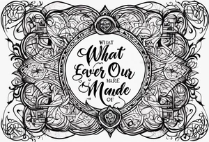 Script lettering saying"What ever our souls are made of, his and mine are the same" gothic tattoo idea