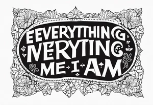 the Words “Everything I’m Not, Made Me Everything I Am” in harmonie font tattoo idea