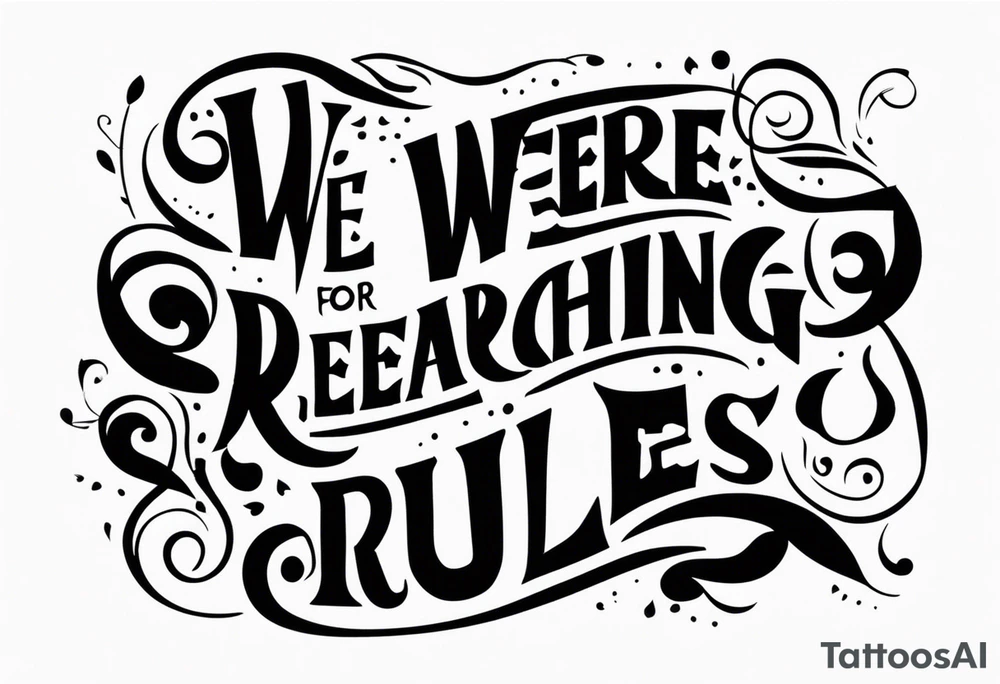 create a tatto using the next lyric: "We were searching for reasons To play by the rules" tattoo idea