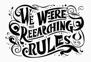 create a tatto using the next lyric: "We were searching for reasons To play by the rules" tattoo idea