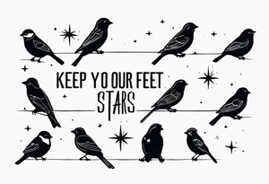 Line up neck with sparrow and the saying keep your feet on the ground and your eyes on the stars tattoo idea