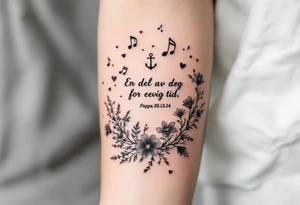 Quote: "En del av deg for evig tid. 
Pappa 20.12.24"
Surround the quote with delicate long blossom gladious, music notes, hearts and an anchor tattoo idea