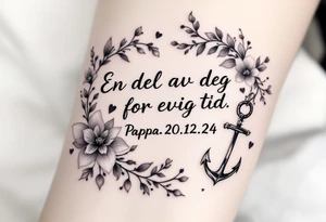 make a qoute sayin "En del av deg for evig tid. 
Pappa 20.12.24"
Surround the quote with delicate long blossom gladious, music notes, hearts and an anchor on the lower right side tattoo idea