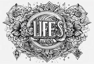 The words “life’s a mess” tattoo idea