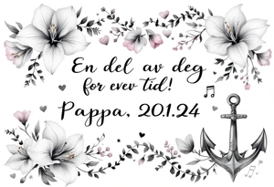 Quote in two rows; En del av deg for evig tid! Pappa, 20.12.24. Surround the quote with gladioluses, hearts, music notes and an anchor tattoo idea