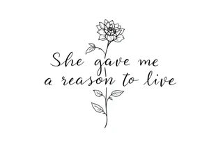 "She gave me a reason to live"  as the stem blooming into a flower tattoo idea