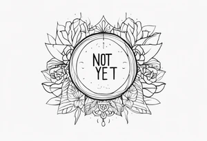 Including the words not yet tattoo idea
