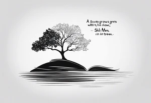 can you convert the quote into a tattoo. "A society grows great when old men plant trees in which shade they know they shall never sit in" tattoo idea