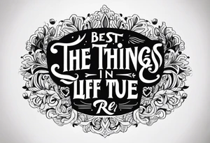 The best things in life are true tattoo idea