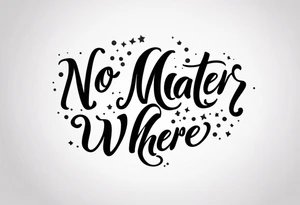 Quote “no matter where” in cursive, glyph at the end, sparkles tattoo idea